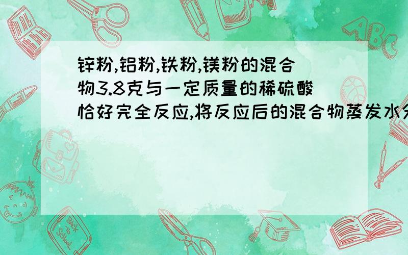 锌粉,铝粉,铁粉,镁粉的混合物3.8克与一定质量的稀硫酸恰好完全反应,将反应后的混合物蒸发水分得固体（不含结晶水）11克,则反应中生成氢气得质量为?