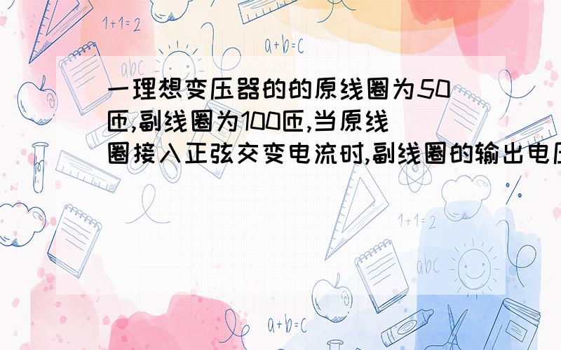 一理想变压器的的原线圈为50匝,副线圈为100匝,当原线圈接入正弦交变电流时,副线圈的输出电压为10V则铁芯中磁通量变化率的最大值为A．0.14Wb/s B．0.4Wb/s C．0.2Wb/s D．0.28Wb/s