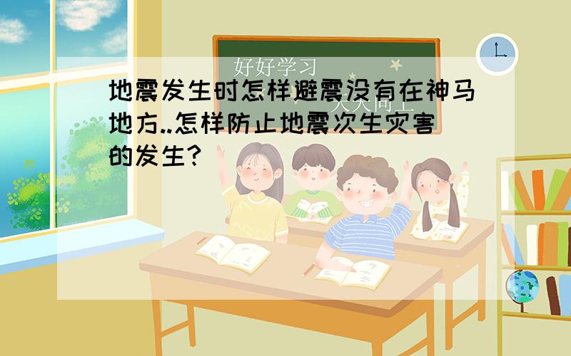 地震发生时怎样避震没有在神马地方..怎样防止地震次生灾害的发生?