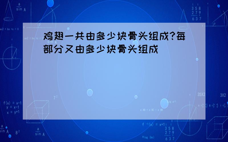 鸡翅一共由多少块骨头组成?每部分又由多少块骨头组成