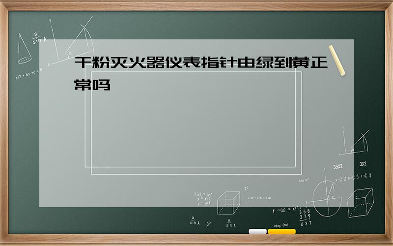 干粉灭火器仪表指针由绿到黄正常吗