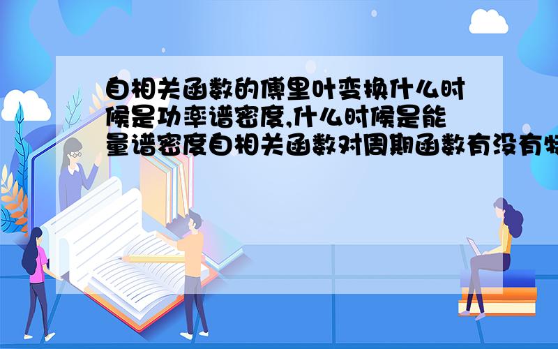 自相关函数的傅里叶变换什么时候是功率谱密度,什么时候是能量谱密度自相关函数对周期函数有没有特别的定义,记得好像有一条求极限的定义,忘了,还是说无论是周期函数还是非周期函数都