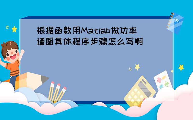 根据函数用Matlab做功率谱图具体程序步骤怎么写啊