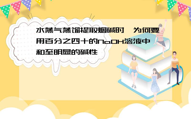 水蒸气蒸馏提取烟碱时,为何要用百分之四十的NaOH溶液中和至明显的碱性