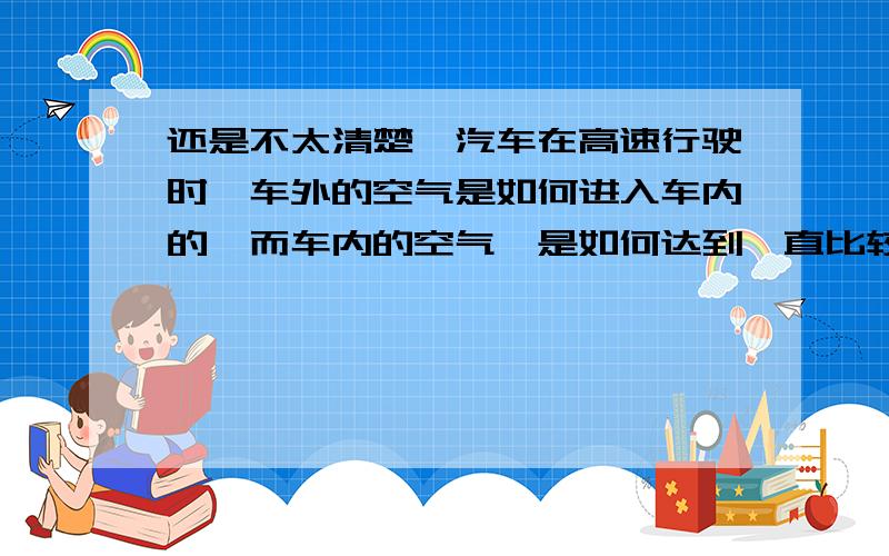 还是不太清楚,汽车在高速行驶时,车外的空气是如何进入车内的,而车内的空气,是如何达到一直比较清新的