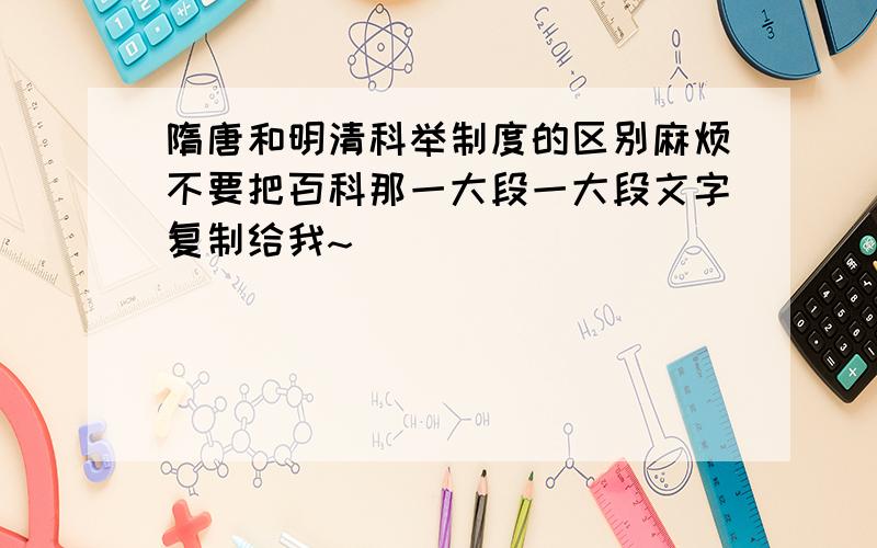 隋唐和明清科举制度的区别麻烦不要把百科那一大段一大段文字复制给我~