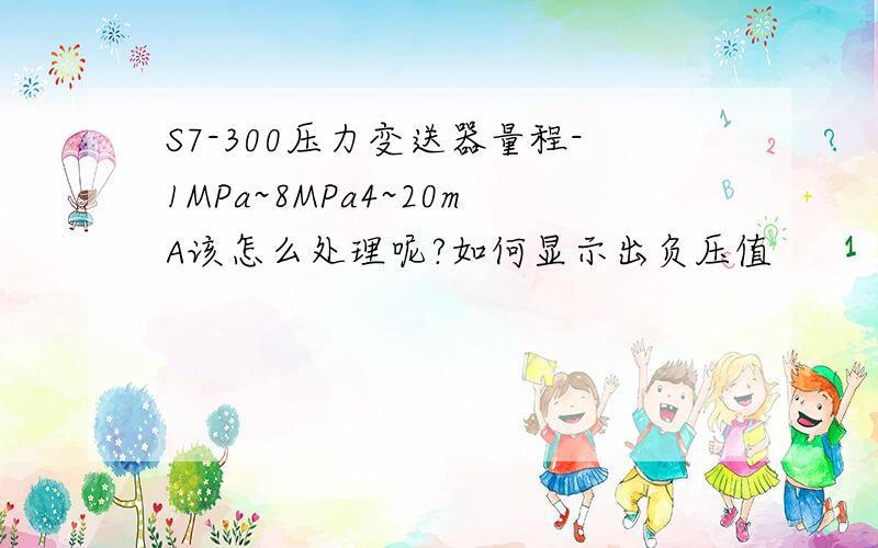 S7-300压力变送器量程-1MPa~8MPa4~20mA该怎么处理呢?如何显示出负压值