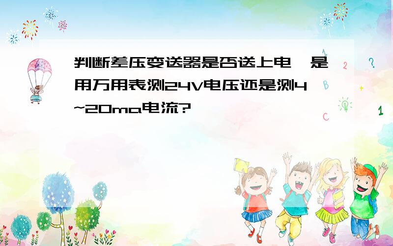 判断差压变送器是否送上电,是用万用表测24V电压还是测4~20ma电流?