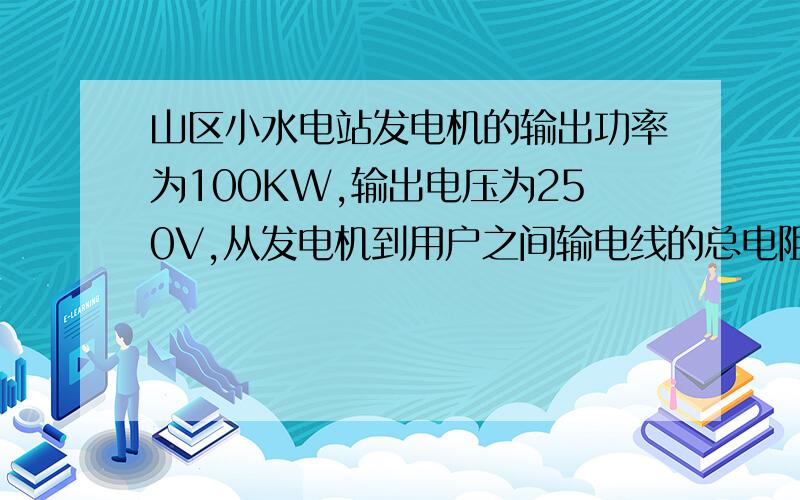 山区小水电站发电机的输出功率为100KW,输出电压为250V,从发电机到用户之间输电线的总电阻为8欧,要使输电线上的功率损失为输出功率的百分之5,而用户得到的电压恰好为220V,在发电机两端先