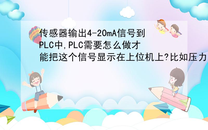 传感器输出4-20mA信号到PLC中,PLC需要怎么做才能把这个信号显示在上位机上?比如压力变送器量程0-1.0MPa,输出直流4-20mA,进入到PLC模拟量输入模块中,程序中怎么做能把这个测量结果显示在上位机