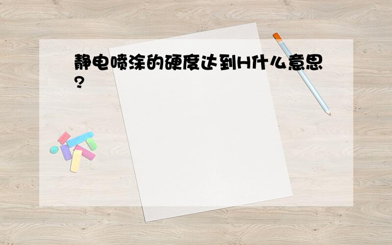 静电喷涂的硬度达到H什么意思?