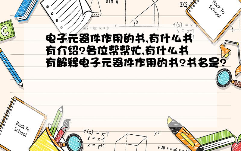 电子元器件作用的书,有什么书有介绍?各位帮帮忙,有什么书有解释电子元器件作用的书?书名是?