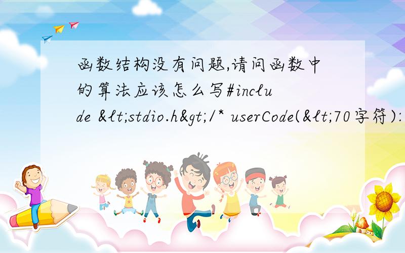 函数结构没有问题,请问函数中的算法应该怎么写#include <stdio.h>/* userCode(<70字符):自定义函数之原型声明 */int fun(int arr[],int n,int *num);int main(void){\x05int arrA[5],arrB[8],num,minA,minB;\x05printf("