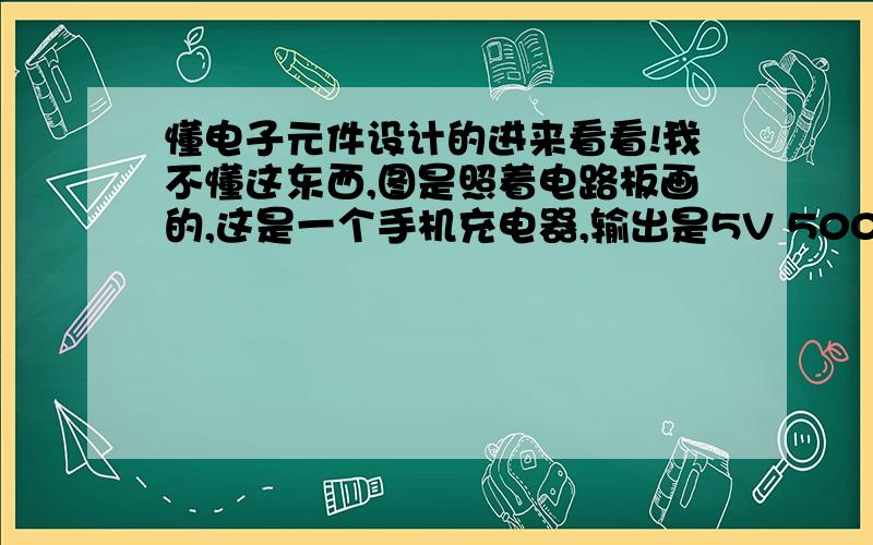 懂电子元件设计的进来看看!我不懂这东西,图是照着电路板画的,这是一个手机充电器,输出是5V 500mA.闲着没事想把它改成输出5V 1000mA或更高.请问怎么改,