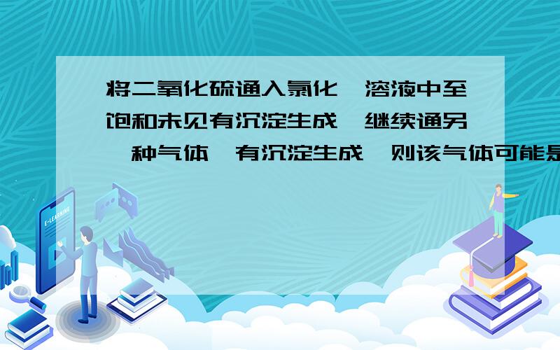 将二氧化硫通入氯化钡溶液中至饱和未见有沉淀生成,继续通另一种气体,有沉淀生成,则该气体可能是1.CO22.NH33.N24.HCL选什么、为什么