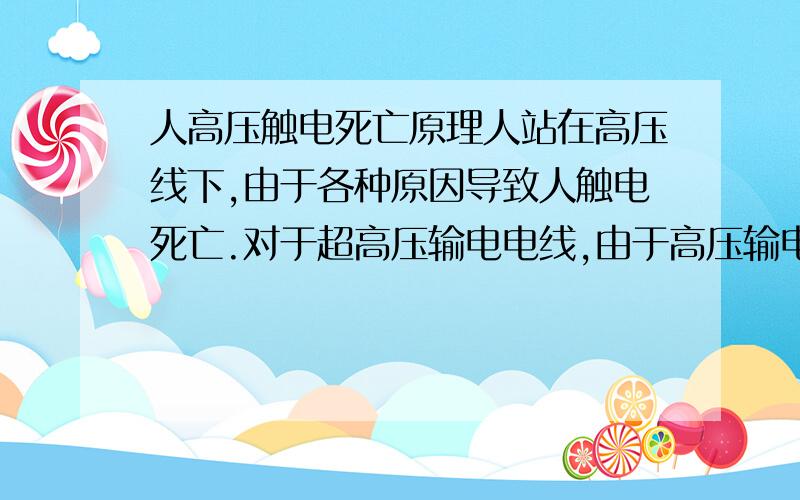 人高压触电死亡原理人站在高压线下,由于各种原因导致人触电死亡.对于超高压输电电线,由于高压输电是没有中性线的,也没有接地,而且是远距离输电.人站在大地上,高压线通过电弧放电的时