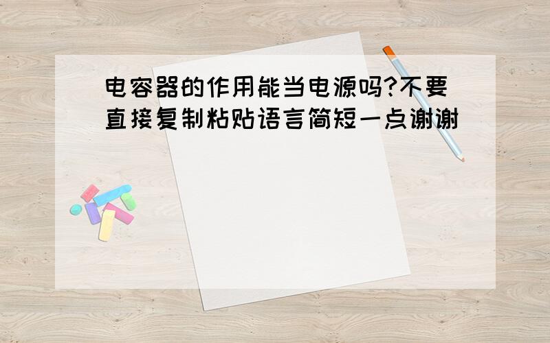 电容器的作用能当电源吗?不要直接复制粘贴语言简短一点谢谢