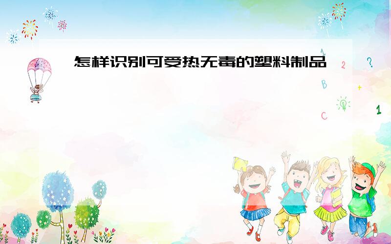 怎样识别可受热无毒的塑料制品