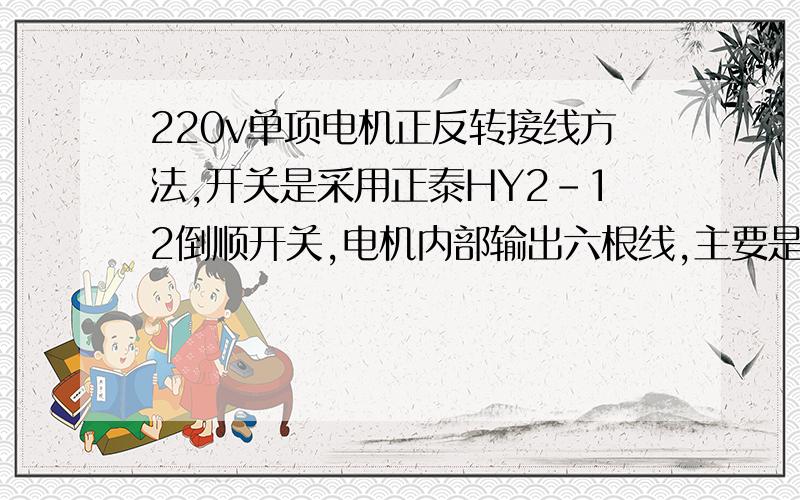 220v单项电机正反转接线方法,开关是采用正泰HY2-12倒顺开关,电机内部输出六根线,主要是在开关上怎么接