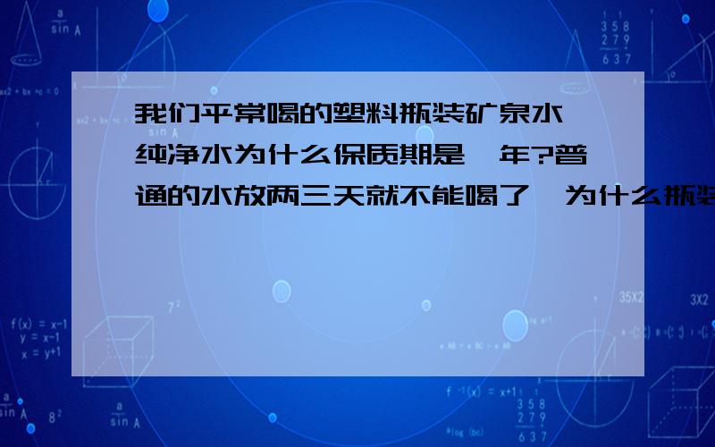 我们平常喝的塑料瓶装矿泉水、纯净水为什么保质期是一年?普通的水放两三天就不能喝了,为什么瓶装水会保质那么长时间?是不是放了防腐剂?对人体有没有害?