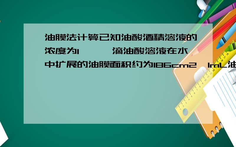 油膜法计算已知油酸酒精溶液的浓度为1‰,一滴油酸溶液在水中扩展的油膜面积约为186cm2,1mL油酸溶液约有66滴,则测得的油酸分子的大小为_________________.