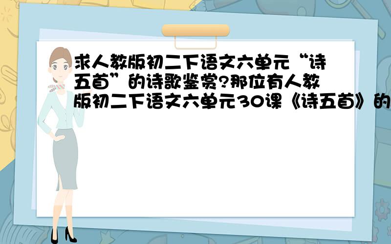 求人教版初二下语文六单元“诗五首”的诗歌鉴赏?那位有人教版初二下语文六单元30课《诗五首》的诗歌鉴赏?最好能够是那种逐句鉴赏的!------诗名：《饮酒》《行路难》《茅屋为秋风所破