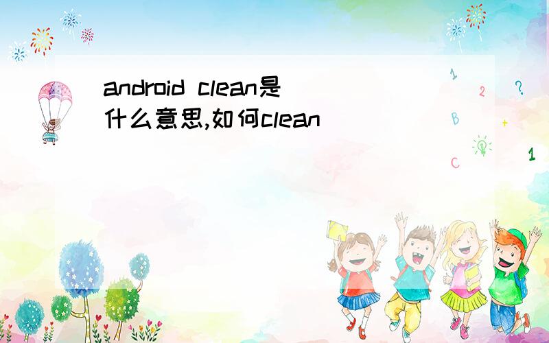 android clean是什么意思,如何clean