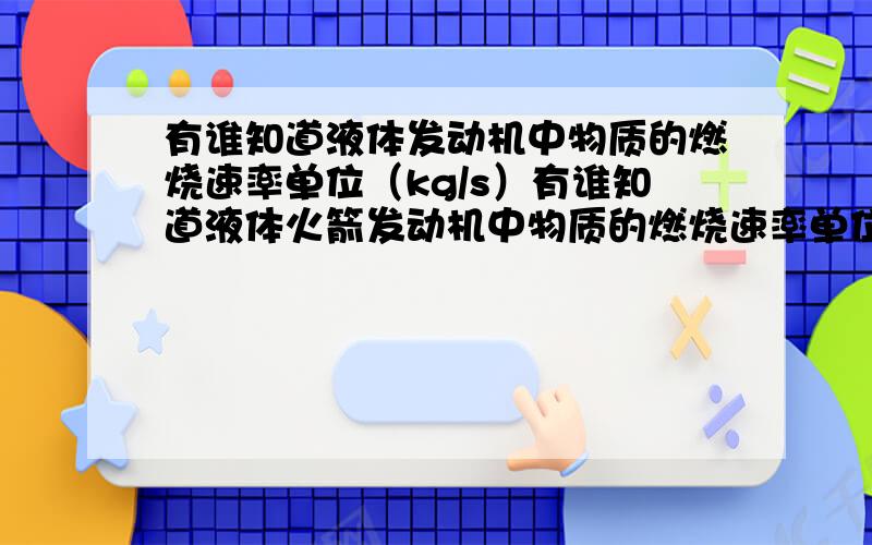 有谁知道液体发动机中物质的燃烧速率单位（kg/s）有谁知道液体火箭发动机中物质的燃烧速率单位（kg/s）？