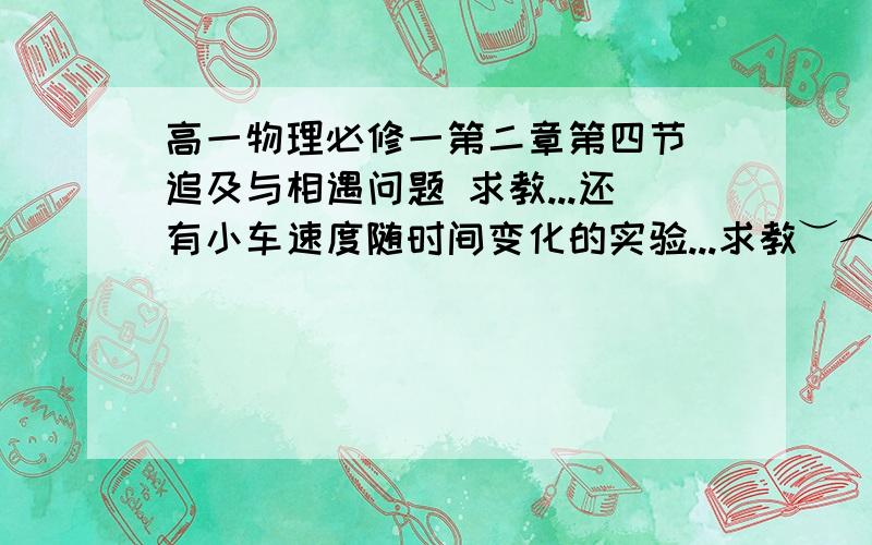 高一物理必修一第二章第四节 追及与相遇问题 求教...还有小车速度随时间变化的实验...求教︶︿︶