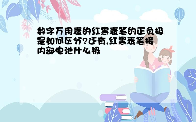 数字万用表的红黑表笔的正负极是如何区分?还有,红黑表笔接内部电池什么极