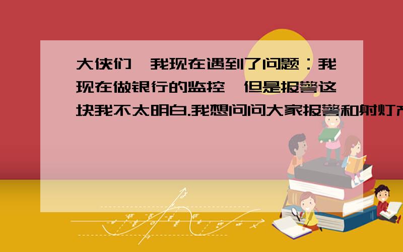 大侠们,我现在遇到了问题：我现在做银行的监控,但是报警这块我不太明白.我想问问大家报警和射灯产生联动这个该怎么接 现在有报警解码器、射灯、报警探头、继电器.也不明白其中的原