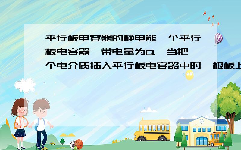 平行板电容器的静电能一个平行板电容器,带电量为Q,当把一个电介质插入平行板电容器中时,极板上的自由电荷Q是否发生变化?计算插入电介质后的静电能的时候用公式We=（1/2）*（Q^2）/C ,与