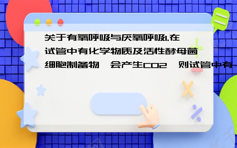 关于有氧呼吸与厌氧呼吸1.在试管中有化学物质及活性酵母菌细胞制备物,会产生CO2,则试管中有（ ） 丙酮酸和线粒体 为什么不是葡萄糖和线粒体呢?丙酮酸不是要葡萄糖分解出来的吗?2.马铃