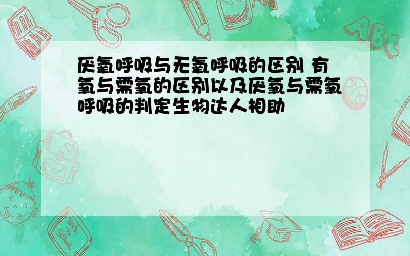 厌氧呼吸与无氧呼吸的区别 有氧与需氧的区别以及厌氧与需氧呼吸的判定生物达人相助