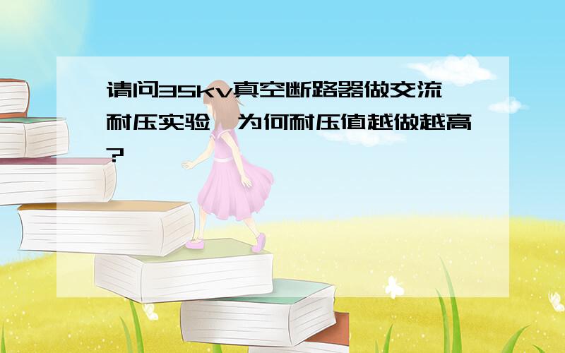 请问35kv真空断路器做交流耐压实验,为何耐压值越做越高?