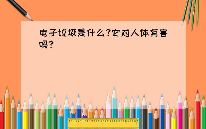 电子垃圾是什么?它对人体有害吗?