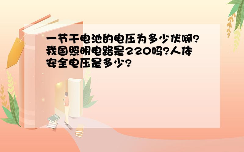 一节干电池的电压为多少伏啊?我国照明电路是220吗?人体安全电压是多少?