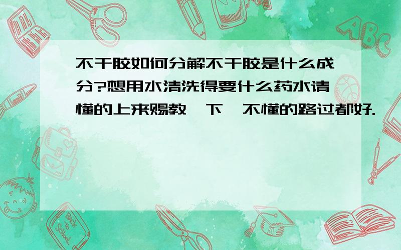 不干胶如何分解不干胶是什么成分?想用水清洗得要什么药水请懂的上来赐教一下,不懂的路过都好.