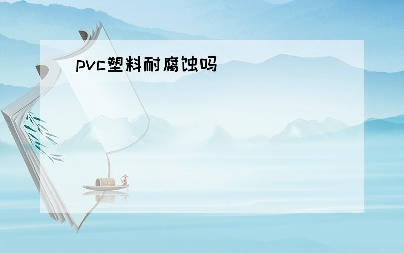 pvc塑料耐腐蚀吗