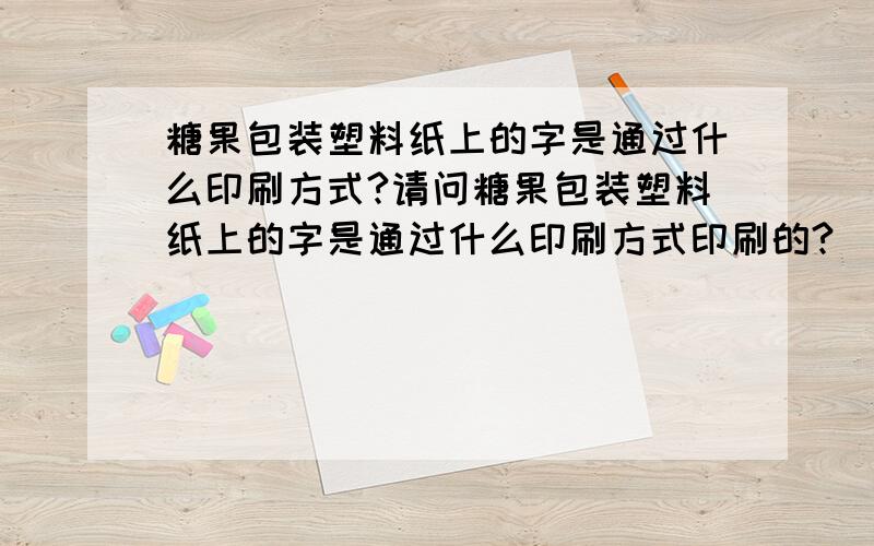 糖果包装塑料纸上的字是通过什么印刷方式?请问糖果包装塑料纸上的字是通过什么印刷方式印刷的?