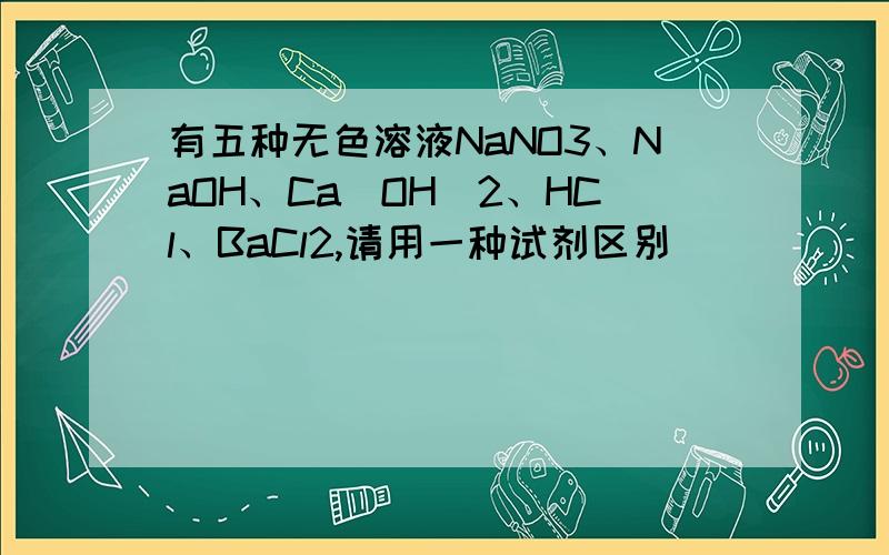 有五种无色溶液NaNO3、NaOH、Ca(OH)2、HCl、BaCl2,请用一种试剂区别