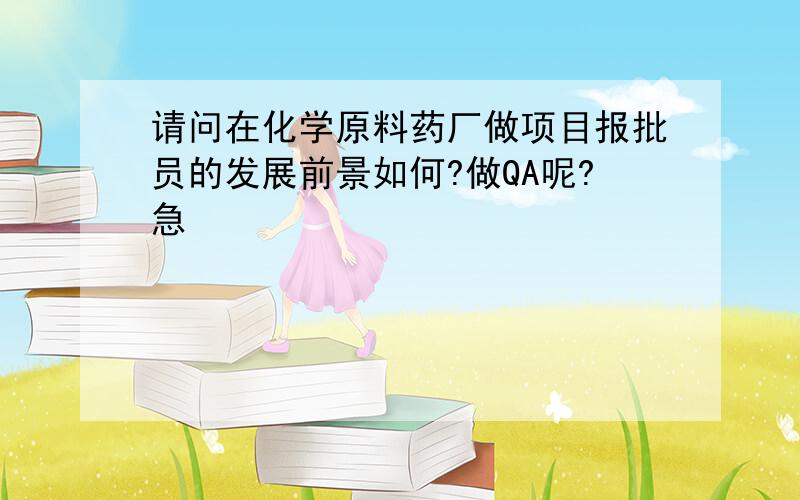 请问在化学原料药厂做项目报批员的发展前景如何?做QA呢?急