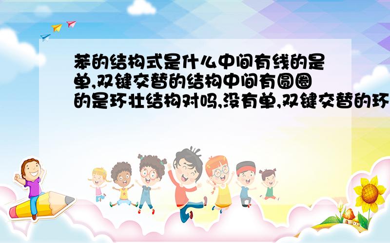 苯的结构式是什么中间有线的是单,双键交替的结构中间有圆圈的是环壮结构对吗,没有单,双键交替的环壮结构