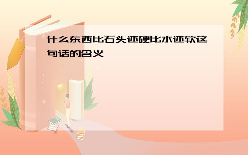 什么东西比石头还硬比水还软这句话的含义