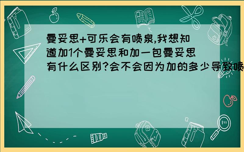 曼妥思+可乐会有喷泉,我想知道加1个曼妥思和加一包曼妥思有什么区别?会不会因为加的多少导致喷泉的高度?