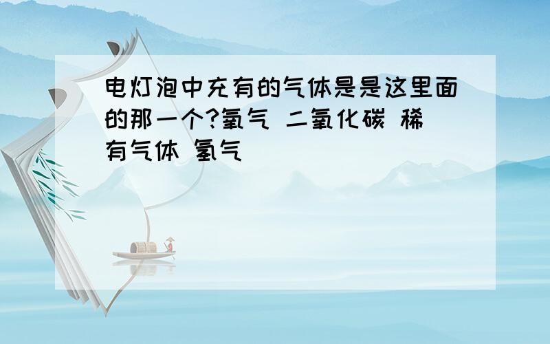 电灯泡中充有的气体是是这里面的那一个?氧气 二氧化碳 稀有气体 氢气