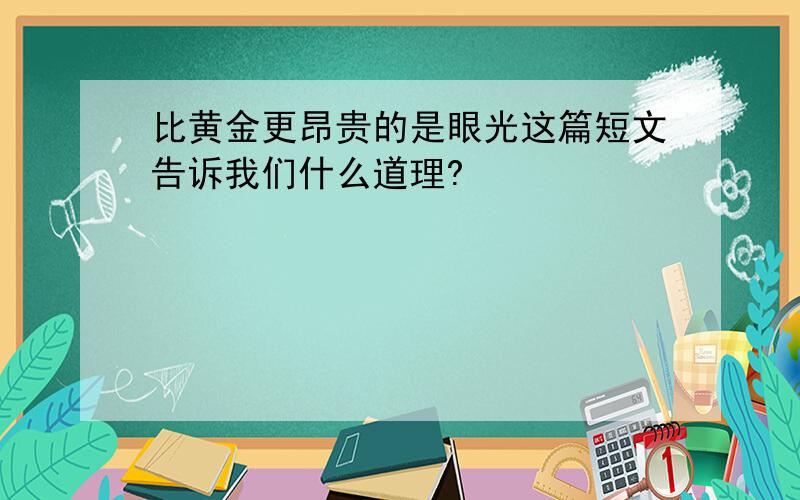 比黄金更昂贵的是眼光这篇短文告诉我们什么道理?