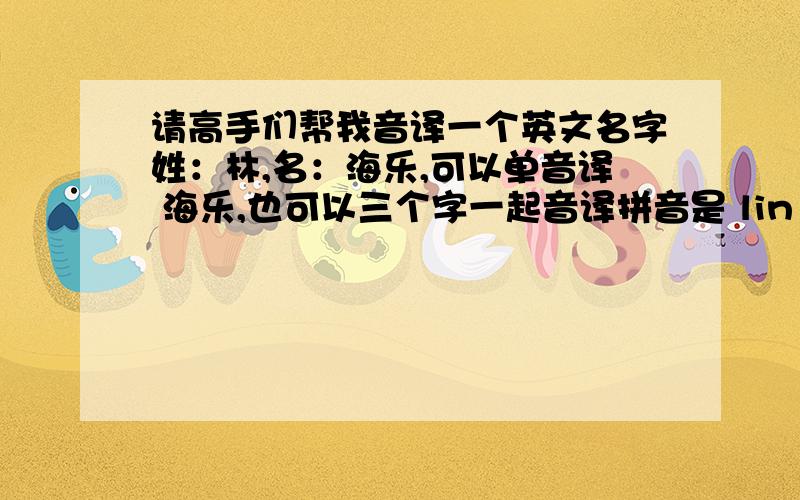 请高手们帮我音译一个英文名字姓：林,名：海乐,可以单音译 海乐,也可以三个字一起音译拼音是 lin hai le