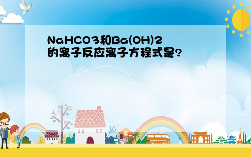 NaHCO3和Ba(OH)2的离子反应离子方程式是?