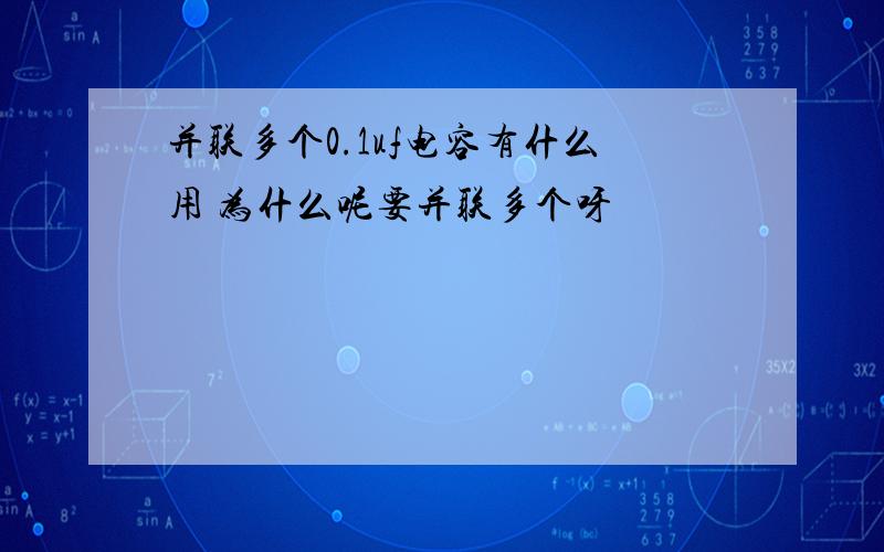 并联多个0.1uf电容有什么用 为什么呢要并联多个呀